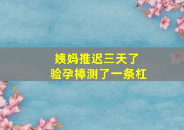 姨妈推迟三天了 验孕棒测了一条杠